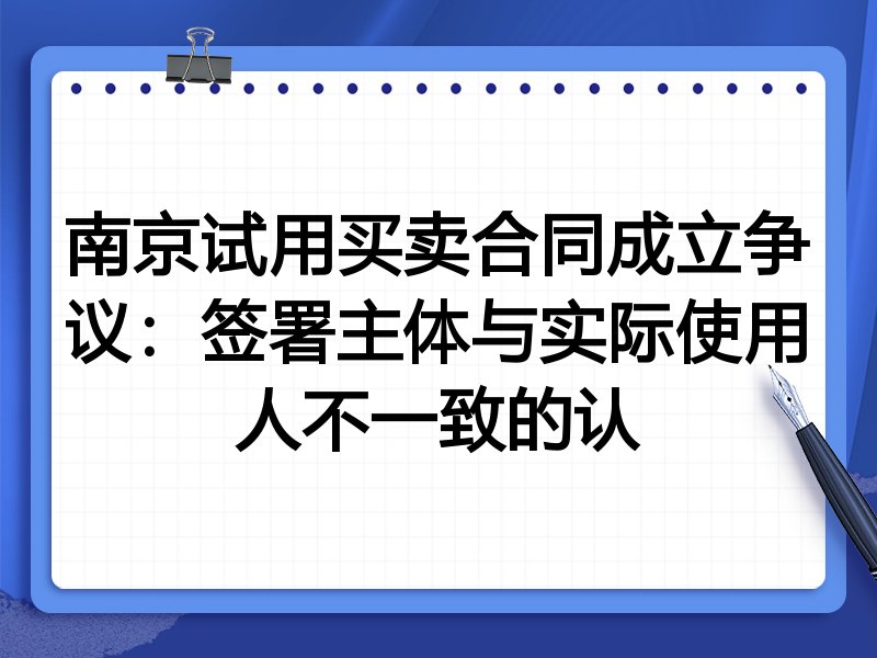 南京试用买卖合同成立争议:签署主体与实际使用人不一致的认