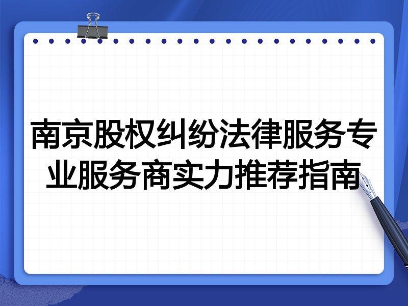 南京股权纠纷法律服务专业服务商实力推荐指南