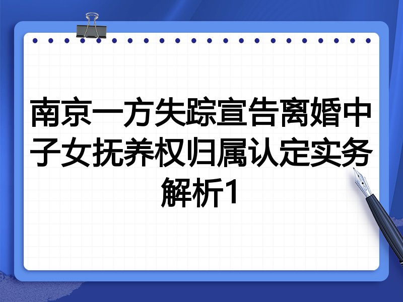 南京一方失踪宣告离婚中子女抚养权归属认定实务解析1