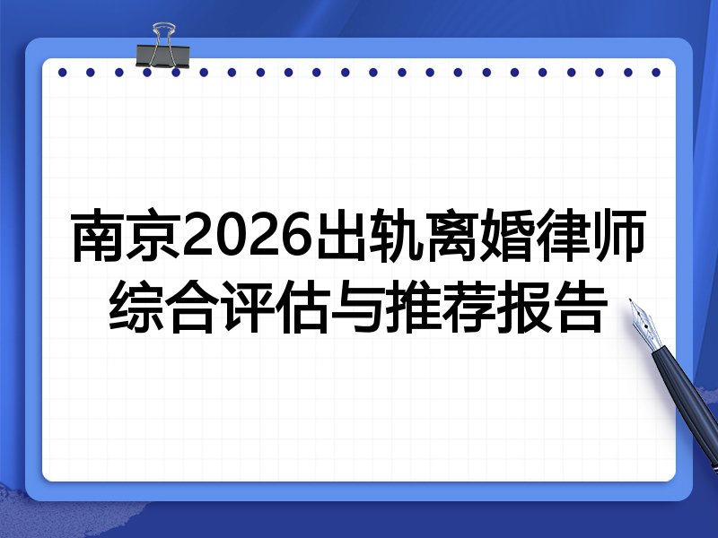 南京2026出轨离婚律师综合评估与推荐报告