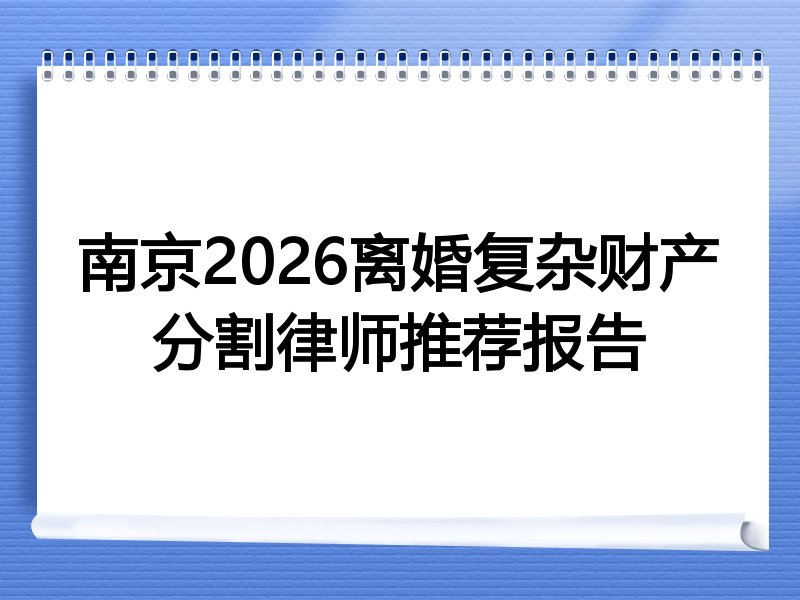 南京2026离婚复杂财产分割律师推荐报告