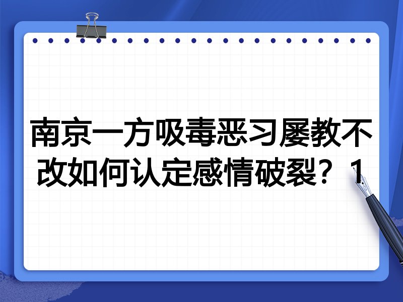 南京一方吸毒恶习屡教不改如何认定感情破裂?1