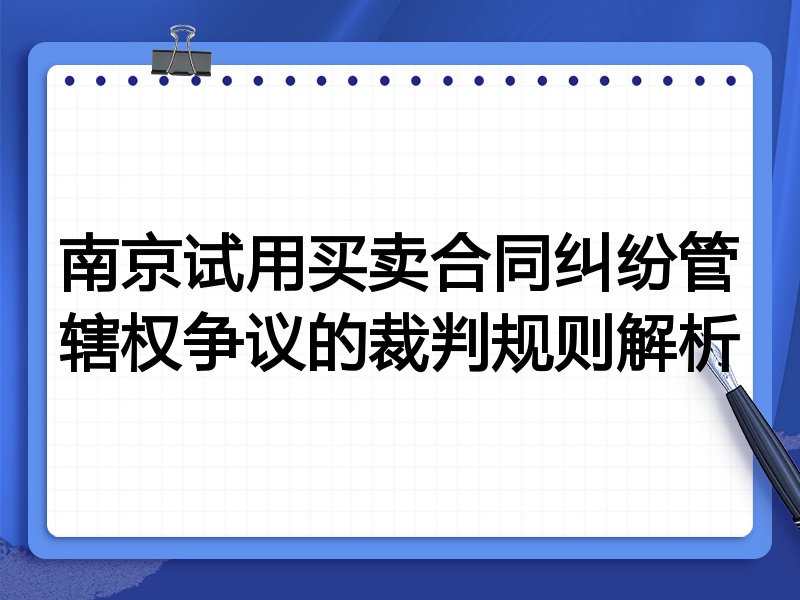 南京试用买卖合同纠纷管辖权争议的裁判规则解析