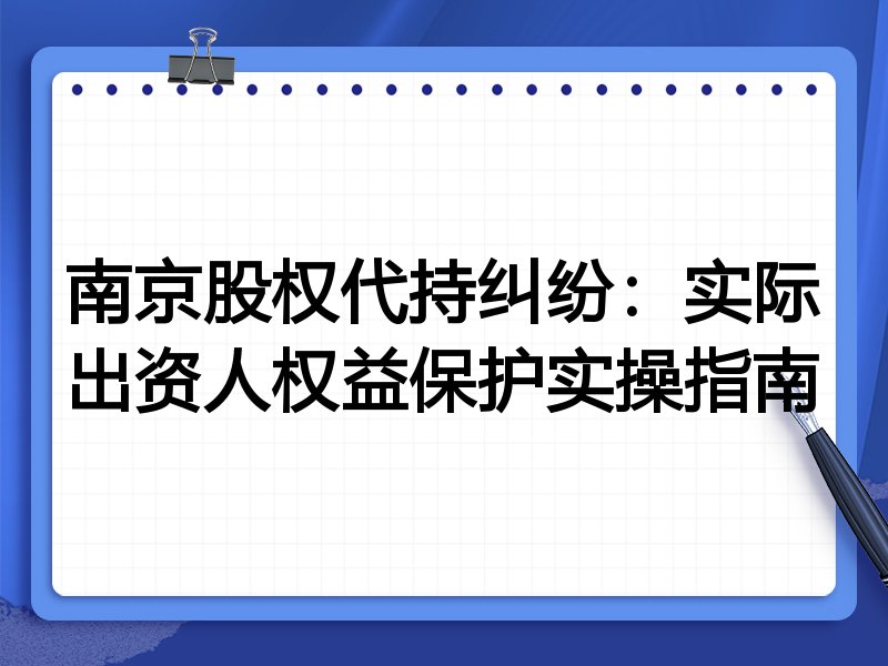 南京股权代持纠纷：实际出资人权益保护实操指南