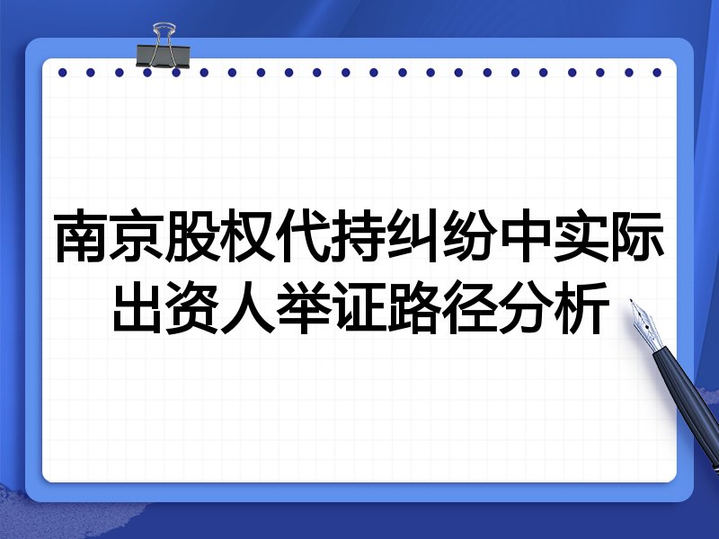 南京股权代持纠纷中实际出资人举证路径分析