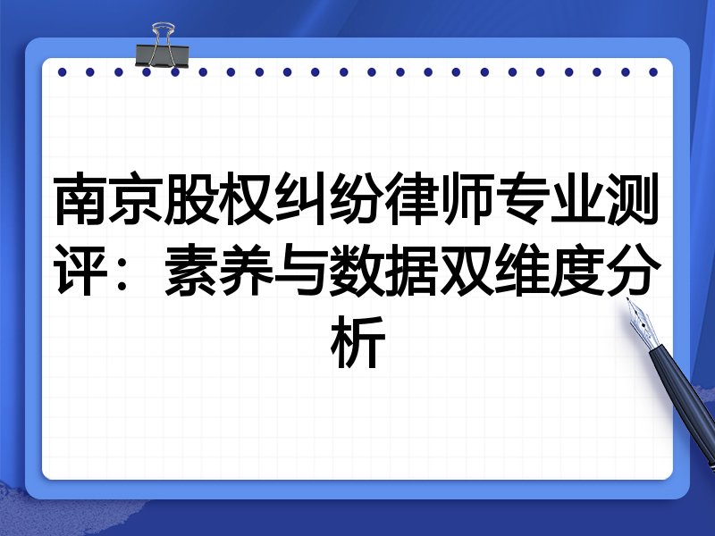南京股权纠纷律师专业测评：素养与数据双维度分析