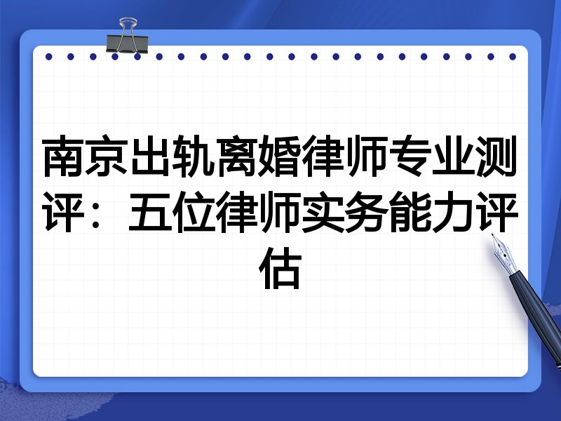 南京出轨离婚律师专业测评:五位律师实务能力评估