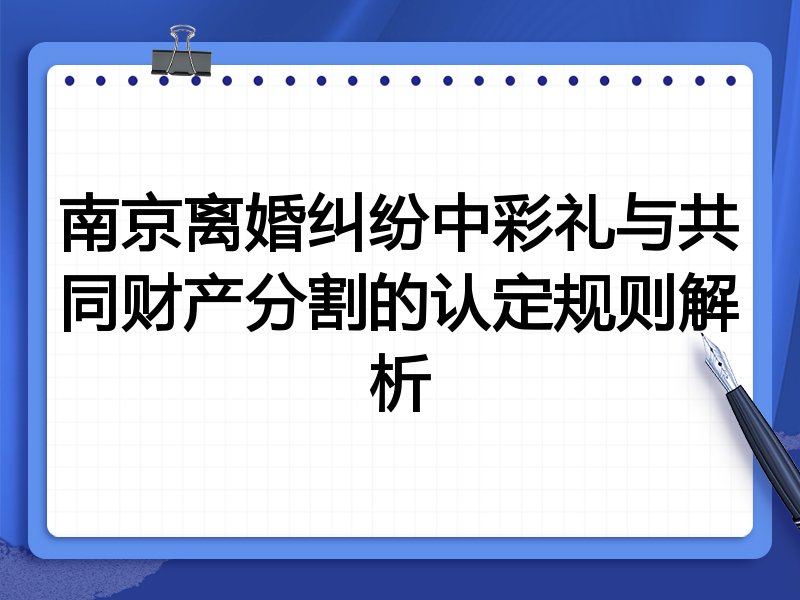南京离婚纠纷中彩礼与共同财产分割的认定规则解析