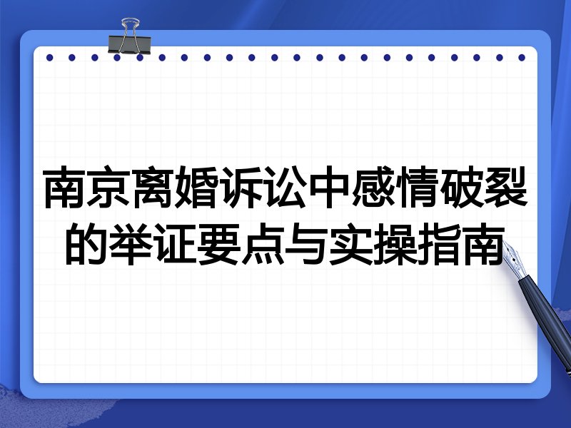 南京离婚诉讼中感情破裂的举证要点与实操指南