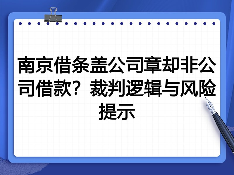 南京借条盖公司章却非公司借款?裁判逻辑与风险提示