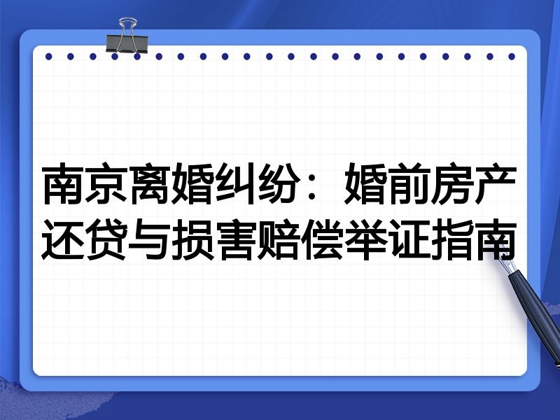 南京离婚纠纷：婚前房产还贷与损害赔偿举证指南