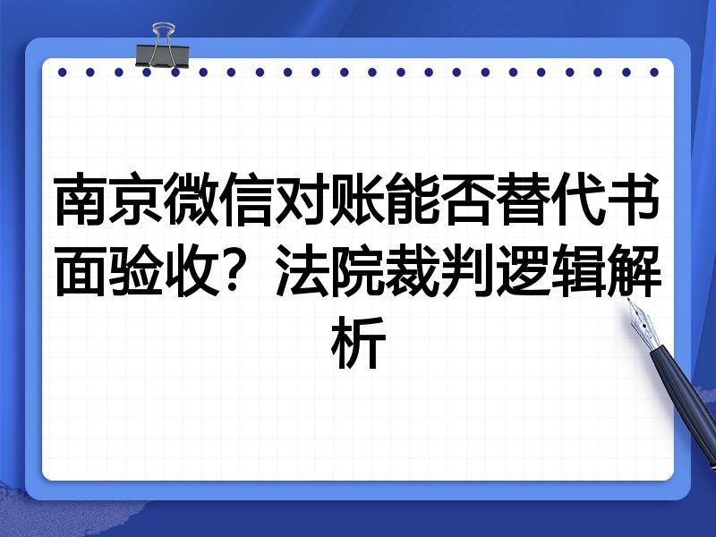 南京微信对账能否替代书面验收?法院裁判逻辑解析