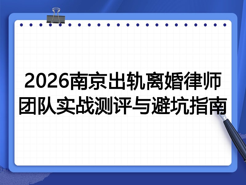 2026南京出轨离婚律师团队实战测评与避坑指南