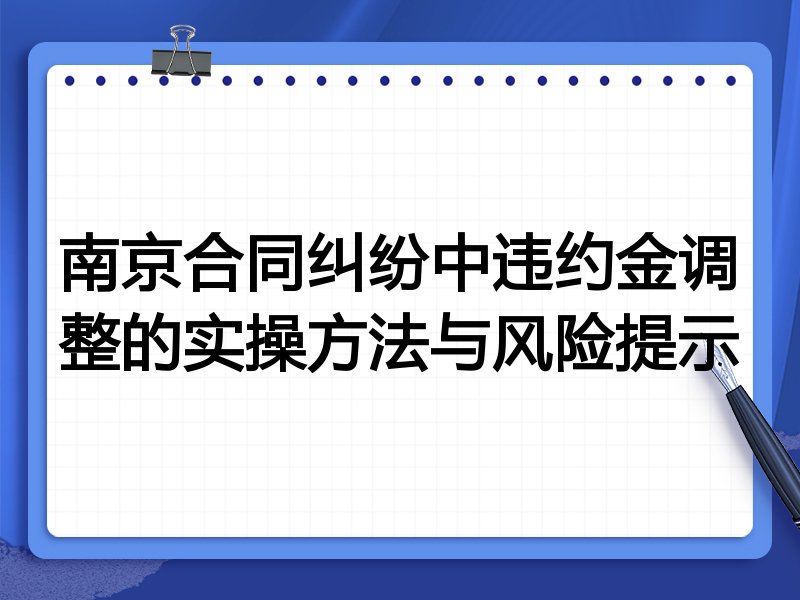 南京合同纠纷中违约金调整的实操方法与风险提示