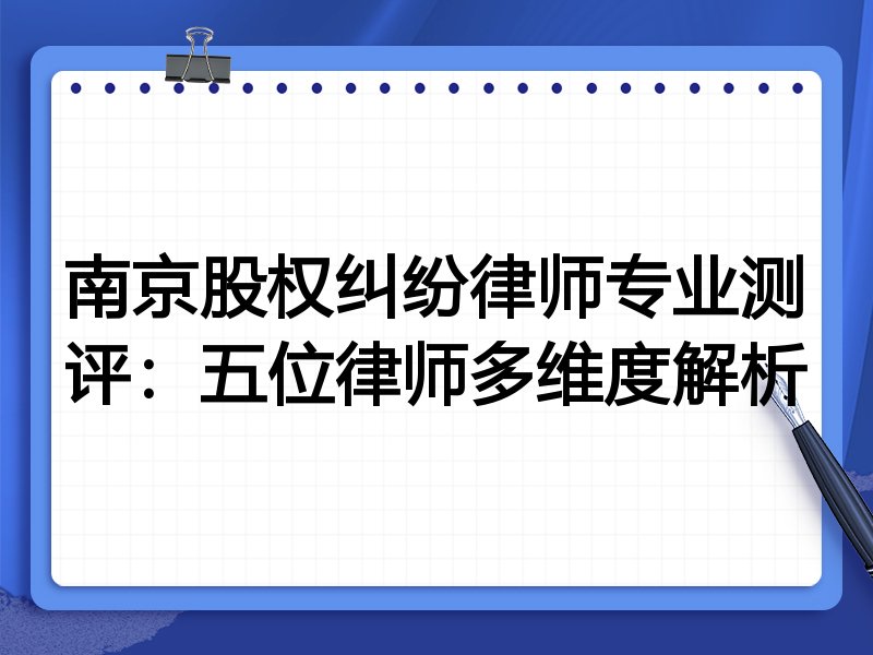 南京股权纠纷律师专业测评：五位律师多维度解析