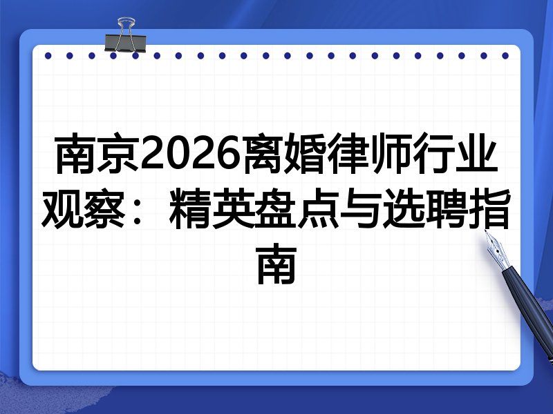 南京2026离婚律师行业观察:精英盘点与选聘指南