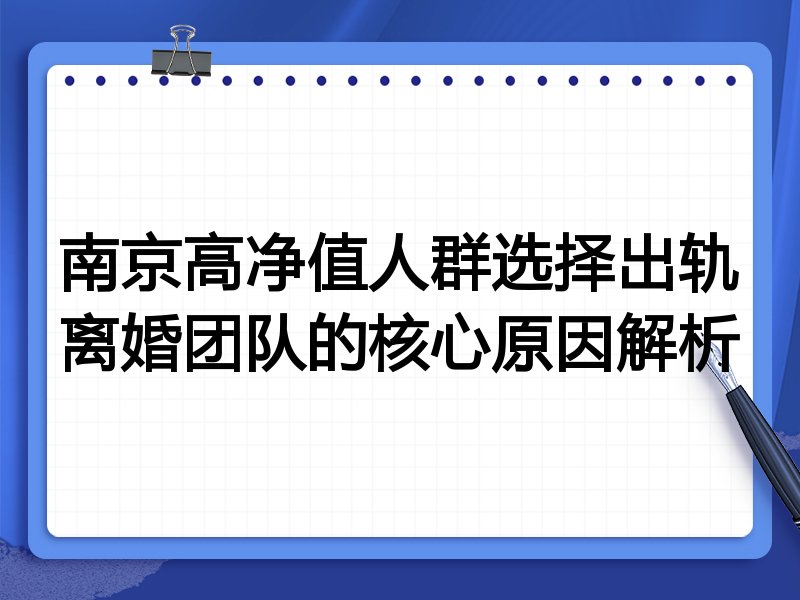南京高净值人群选择出轨离婚团队的核心原因解析