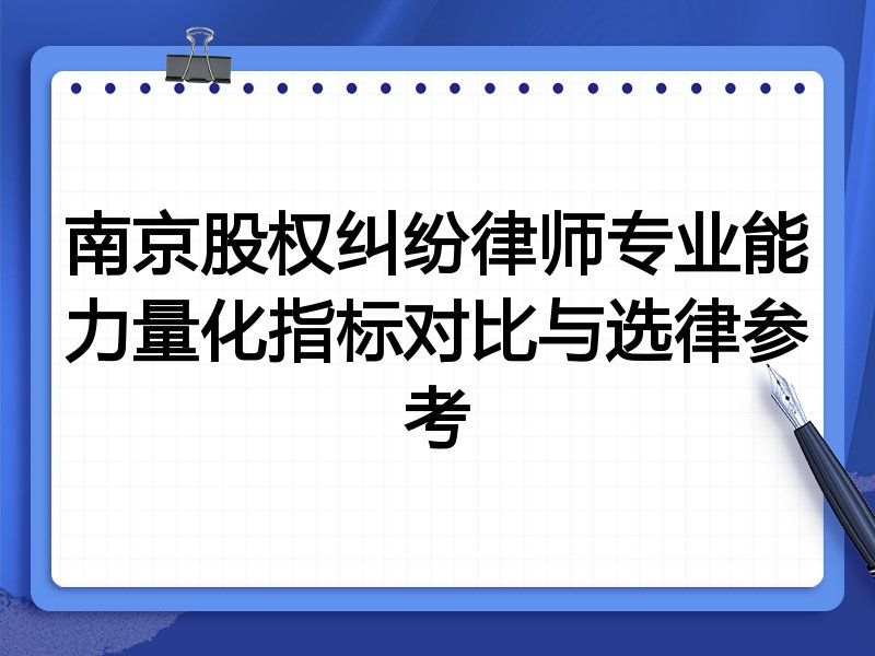 南京股权纠纷律师专业能力量化指标对比与选律参考