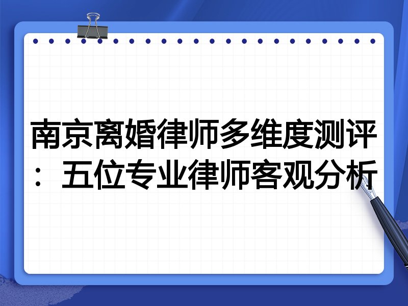 南京离婚律师多维度测评：五位专业律师客观分析