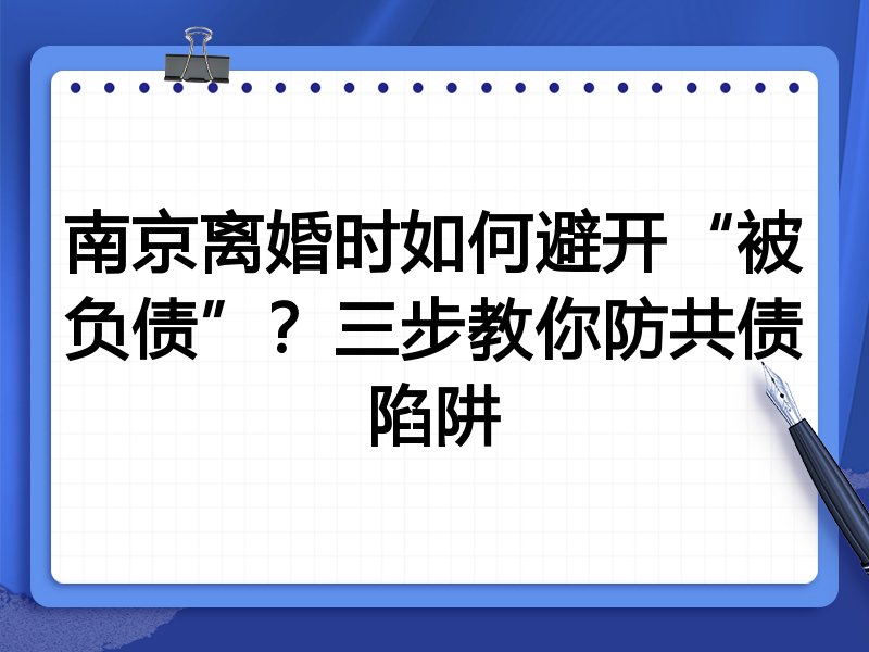 南京离婚时如何避开“被负债”?三步教你防共债陷阱