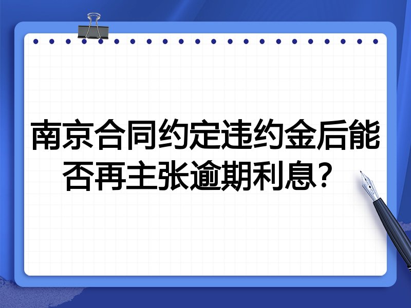 南京合同约定违约金后能否再主张逾期利息?