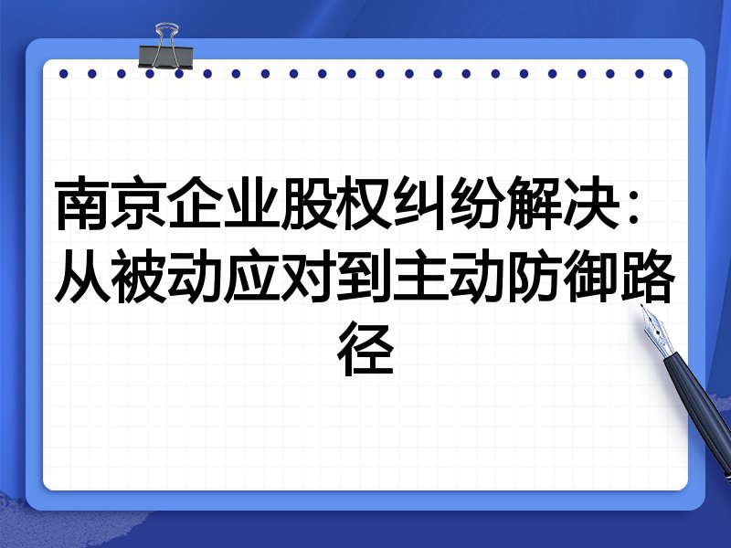 南京企业股权纠纷解决：从被动应对到主动防御路径