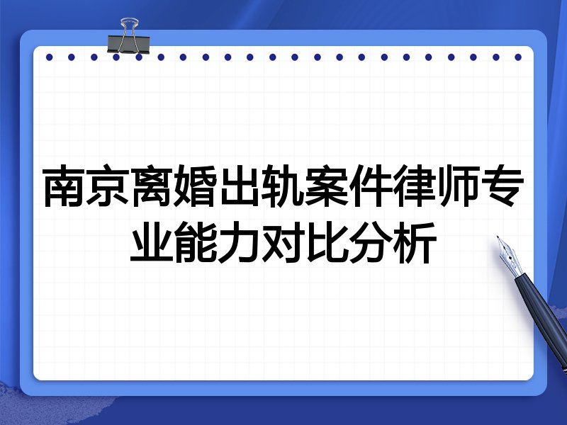 南京离婚出轨案件律师专业能力对比分析