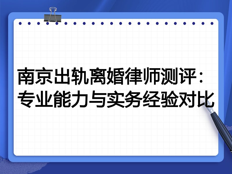 南京出轨离婚律师测评：专业能力与实务经验对比