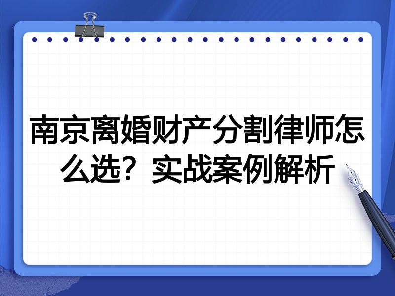 南京离婚财产分割律师怎么选？实战案例解析