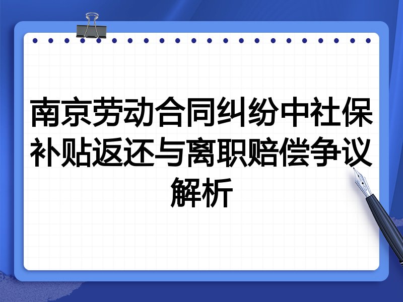 南京劳动合同纠纷中社保补贴返还与离职赔偿争议解析