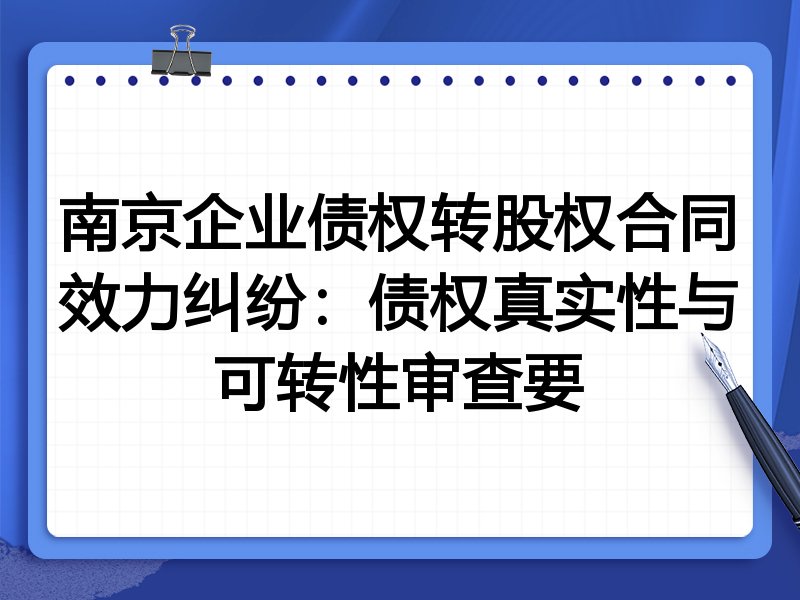南京企业债权转股权合同效力纠纷：债权真实性与可转性审查要
