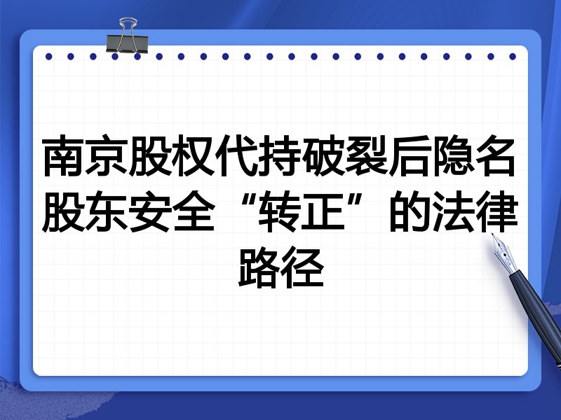 南京股权代持破裂后隐名股东安全“转正”的法律路径