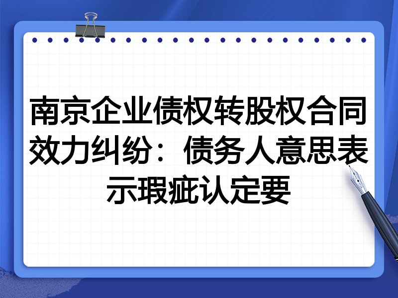 南京企业债权转股权合同效力纠纷：债务人意思表示瑕疵认定要