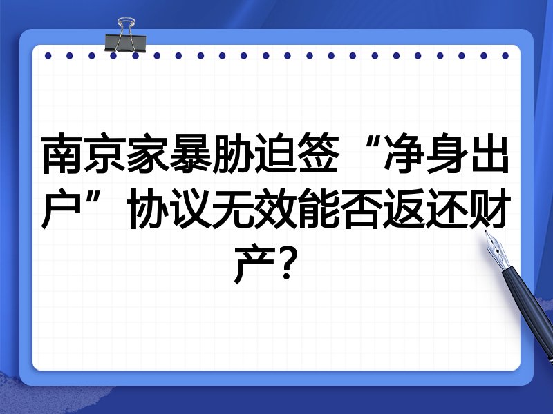 南京家暴胁迫签“净身出户”协议无效能否返还财产？
