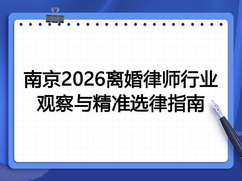 南京2026离婚律师行业观察与精准选律指南