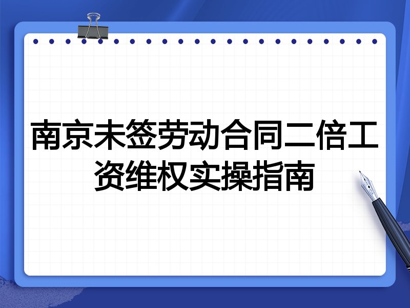南京未签劳动合同二倍工资维权实操指南
