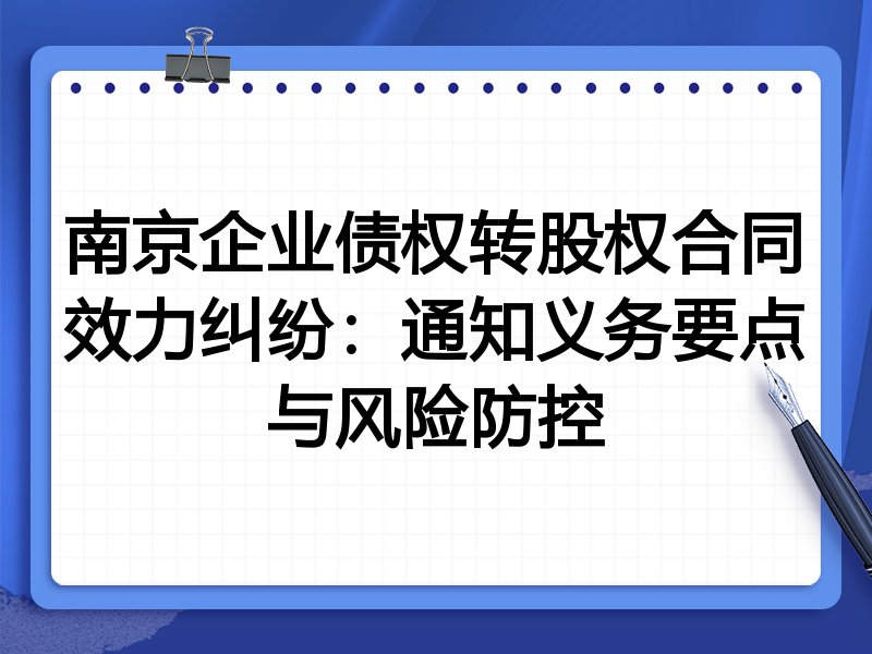 南京企业债权转股权合同效力纠纷：通知义务要点与风险防控