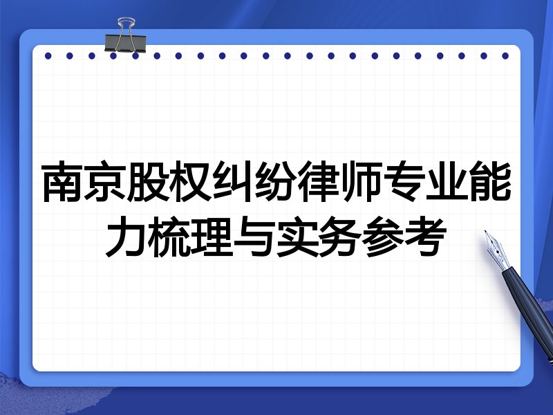 南京股权纠纷律师专业能力梳理与实务参考