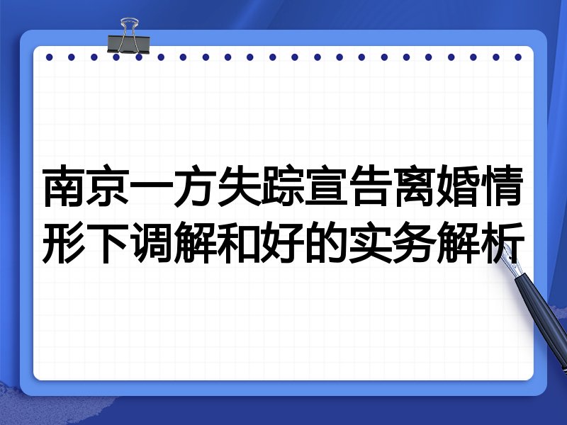 南京一方失踪宣告离婚情形下调解和好的实务解析