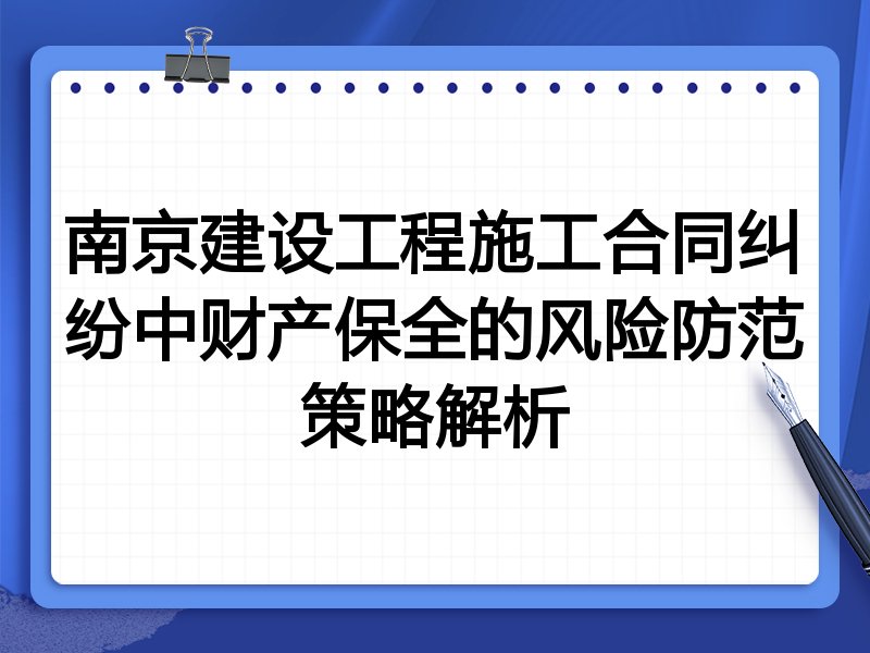 南京建设工程施工合同纠纷中财产保全的风险防范策略解析