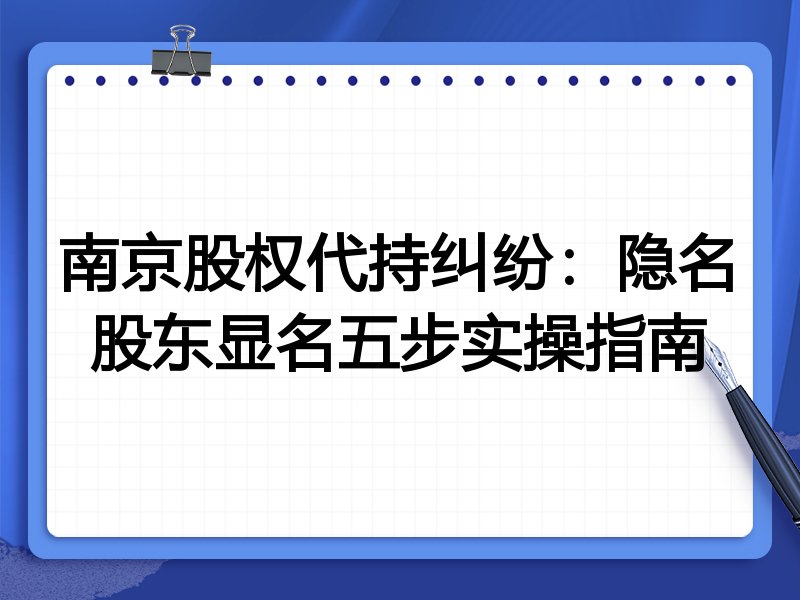 南京股权代持纠纷：隐名股东显名五步实操指南