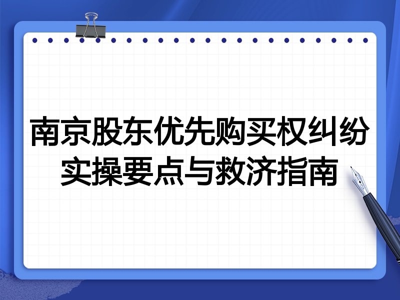 南京股东优先购买权纠纷实操要点与救济指南