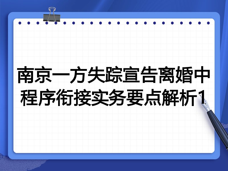 南京一方失踪宣告离婚中程序衔接实务要点解析1