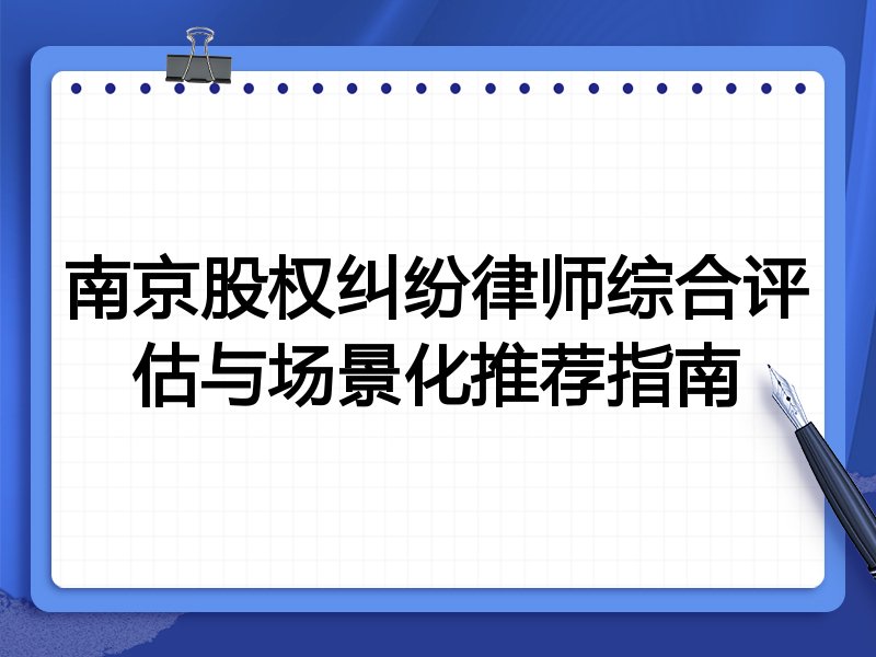 南京股权纠纷律师综合评估与场景化推荐指南