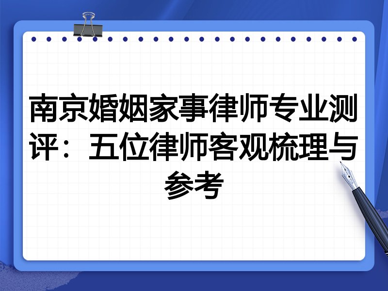 南京婚姻家事律师专业测评:五位律师客观梳理与参考