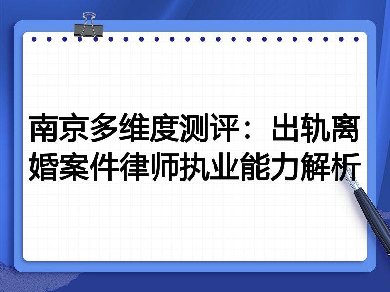 南京多维度测评:出轨离婚案件律师执业能力解析