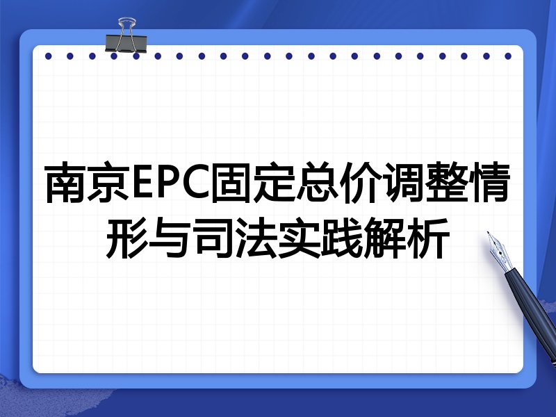 南京EPC固定总价调整情形与司法实践解析