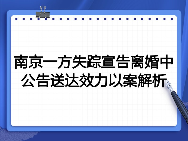 南京一方失踪宣告离婚中公告送达效力以案解析