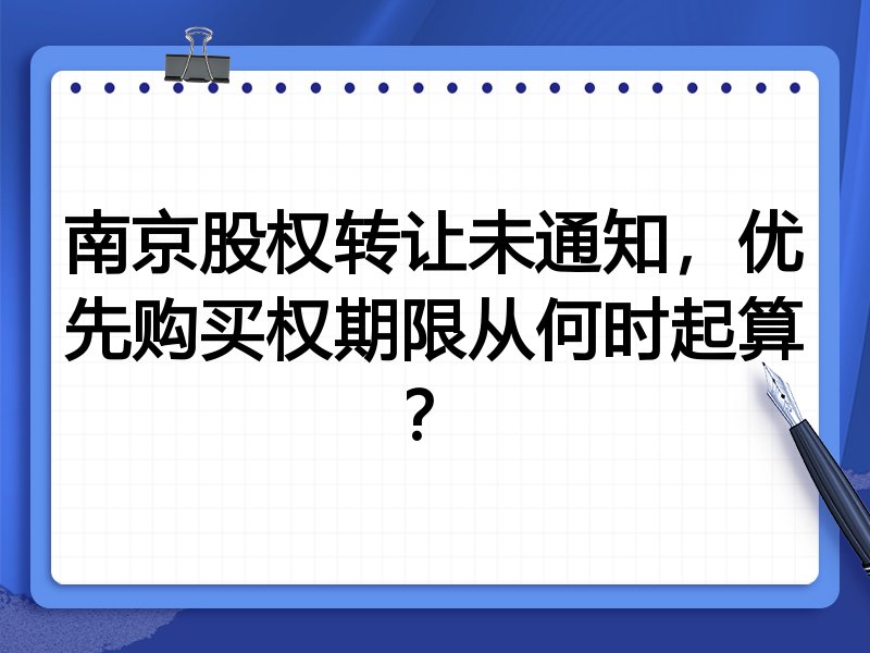 南京股权转让未通知,优先购买权期限从何时起算?
