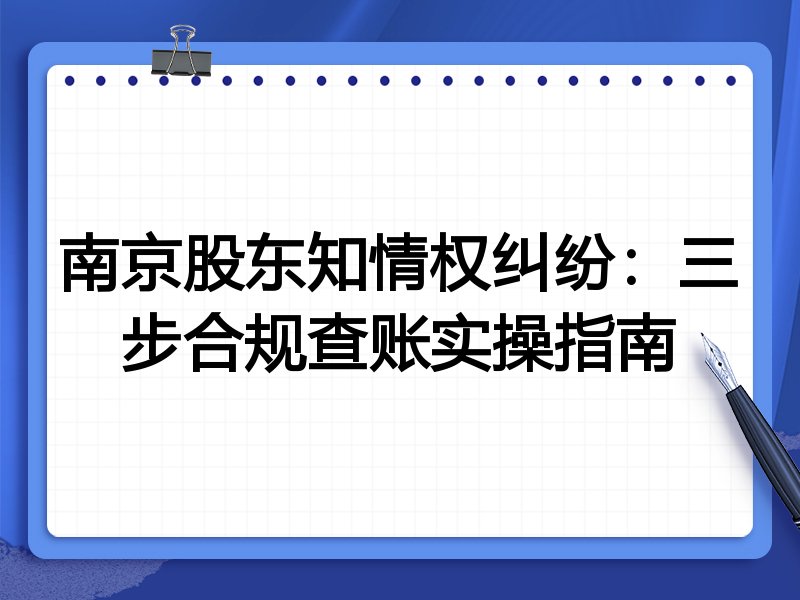 南京股东知情权纠纷:三步合规查账实操指南